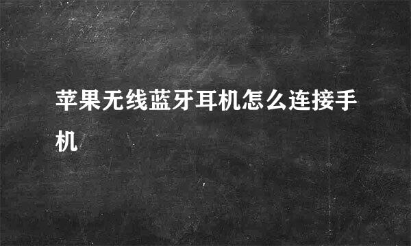 苹果无线蓝牙耳机怎么连接手机