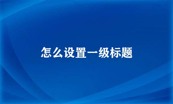 怎么设置一级标题
