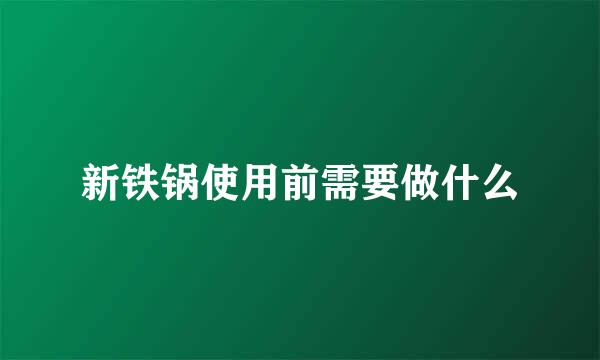 新铁锅使用前需要做什么