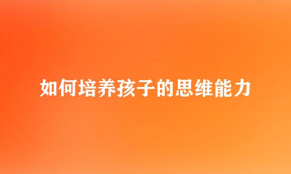 如何培养孩子的思维能力
