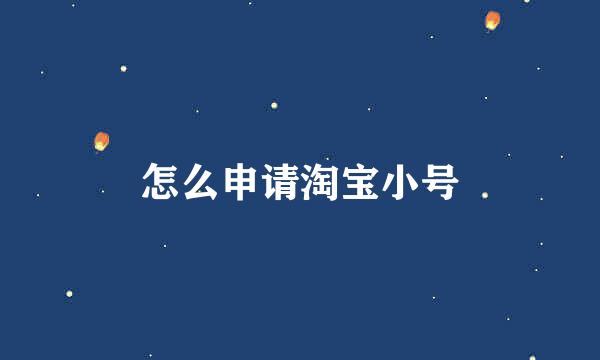 怎么申请淘宝小号