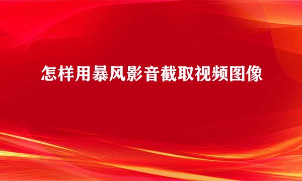 怎样用暴风影音截取视频图像