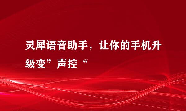 灵犀语音助手，让你的手机升级变”声控“