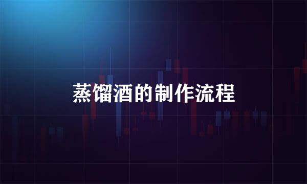 蒸馏酒的制作流程