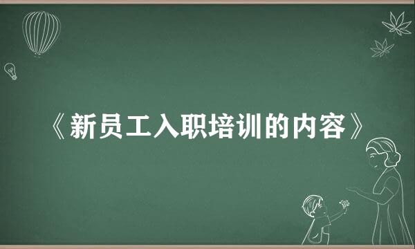 《新员工入职培训的内容》