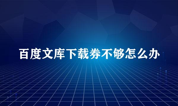 百度文库下载券不够怎么办