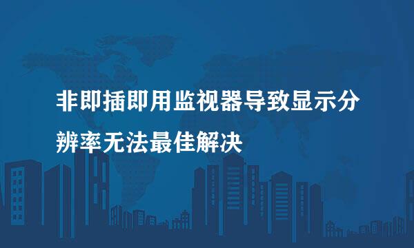 非即插即用监视器导致显示分辨率无法最佳解决