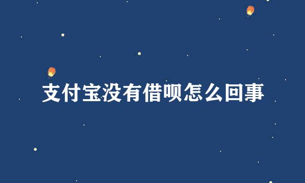 支付宝没有借呗怎么回事