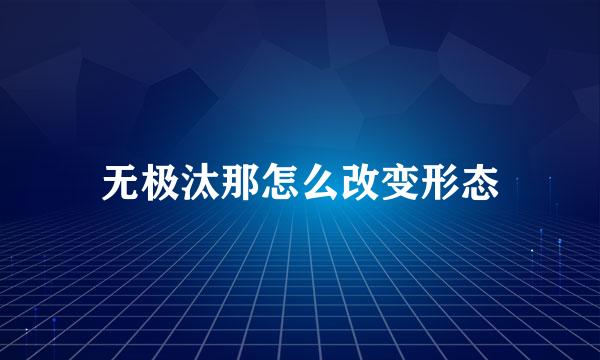 无极汰那怎么改变形态