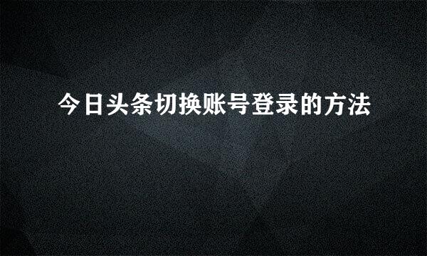 今日头条切换账号登录的方法