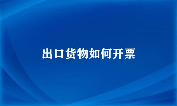 出口货物如何开票