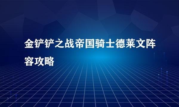 金铲铲之战帝国骑士德莱文阵容攻略
