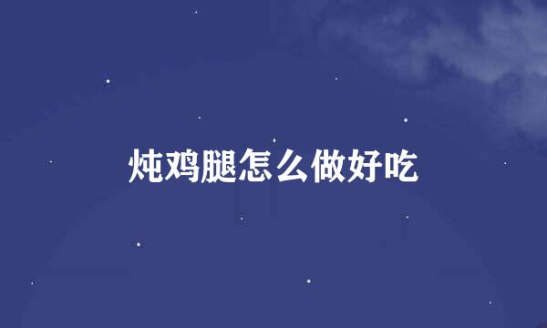 炖鸡腿怎么做好吃