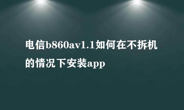 电信b860av1.1如何在不拆机的情况下安装app