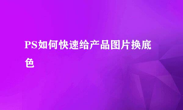 PS如何快速给产品图片换底色