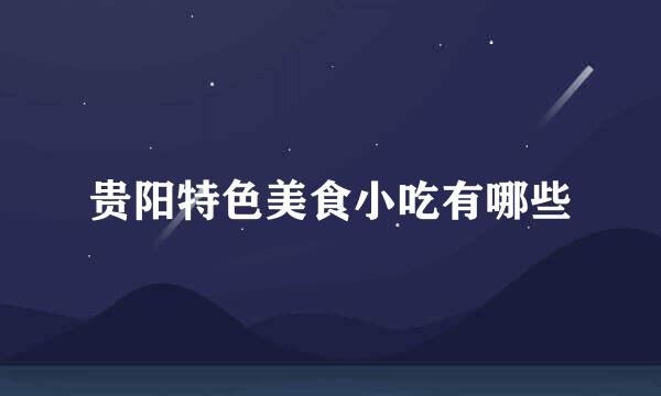 贵阳特色美食小吃有哪些