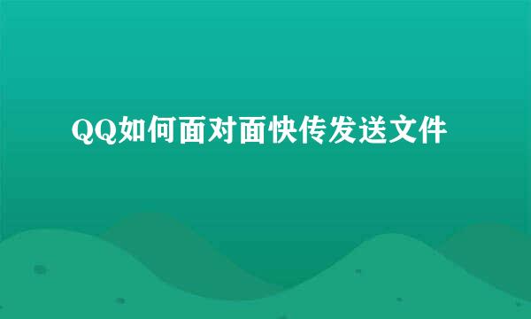 QQ如何面对面快传发送文件