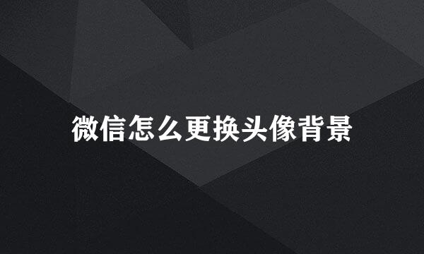 微信怎么更换头像背景