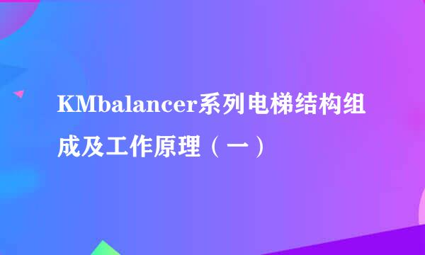 KMbalancer系列电梯结构组成及工作原理（一）