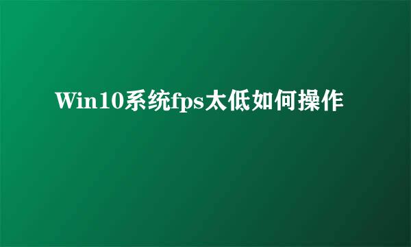 Win10系统fps太低如何操作
