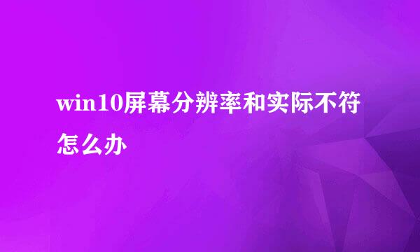 win10屏幕分辨率和实际不符怎么办
