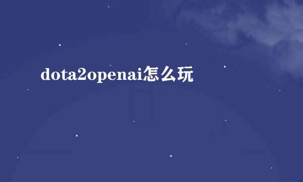 dota2openai怎么玩