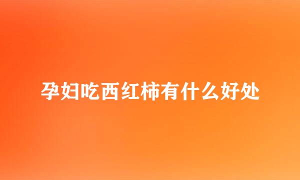 孕妇吃西红柿有什么好处