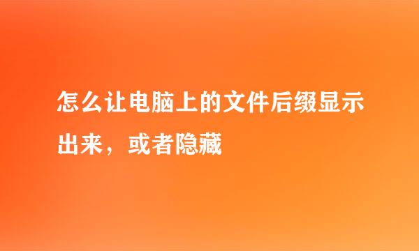 怎么让电脑上的文件后缀显示出来，或者隐藏