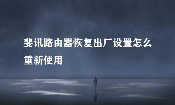 斐讯路由器恢复出厂设置怎么重新使用