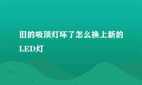 旧的吸顶灯坏了怎么换上新的LED灯