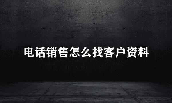 电话销售怎么找客户资料