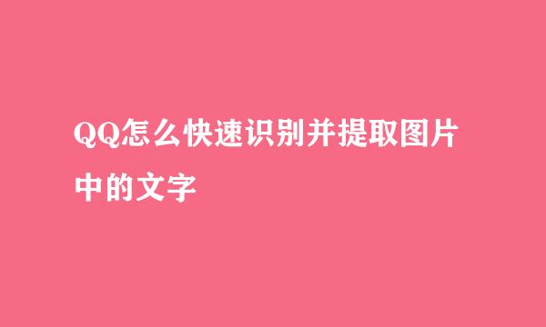 QQ怎么快速识别并提取图片中的文字