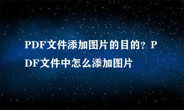 PDF文件添加图片的目的?PDF文件中怎么添加图片