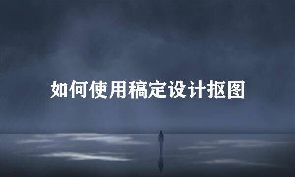 如何使用稿定设计抠图