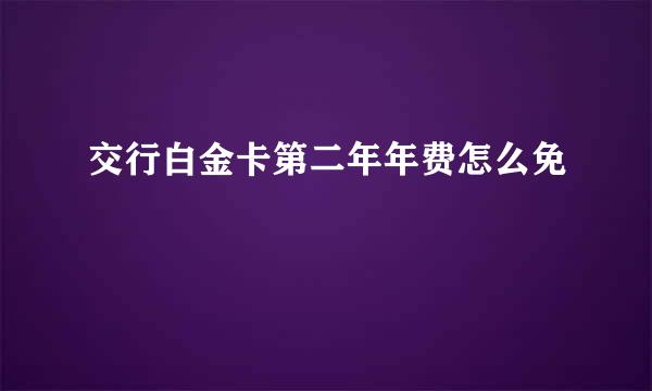 交行白金卡第二年年费怎么免