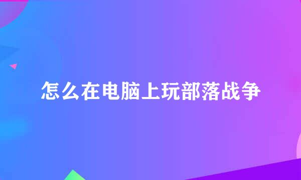 怎么在电脑上玩部落战争