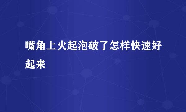 嘴角上火起泡破了怎样快速好起来