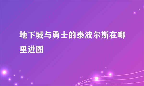 地下城与勇士的泰波尔斯在哪里进图