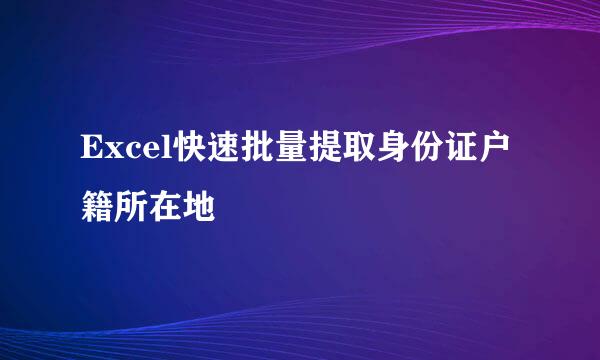 Excel快速批量提取身份证户籍所在地