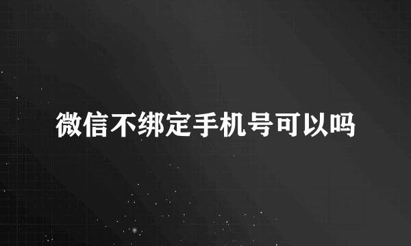 微信不绑定手机号可以吗