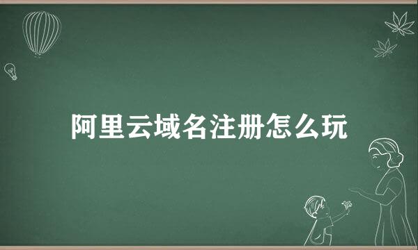 阿里云域名注册怎么玩