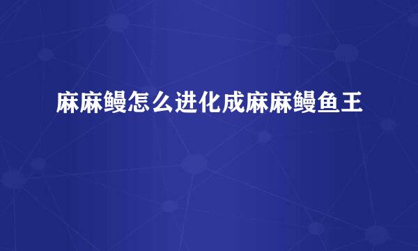 麻麻鳗怎么进化成麻麻鳗鱼王