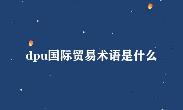 dpu国际贸易术语是什么