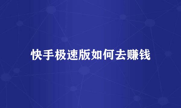 快手极速版如何去赚钱