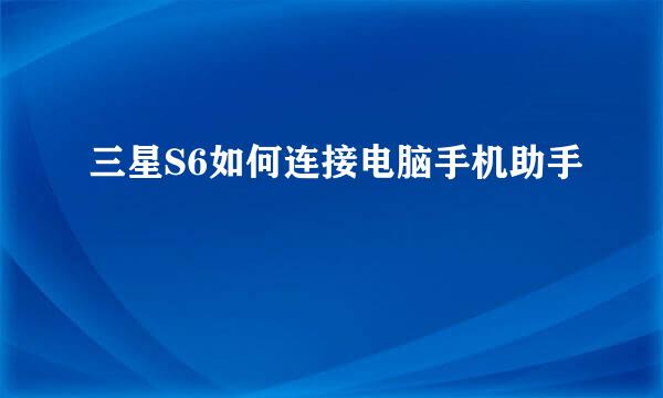 三星S6如何连接电脑手机助手