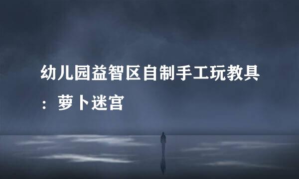 幼儿园益智区自制手工玩教具:萝卜迷宫