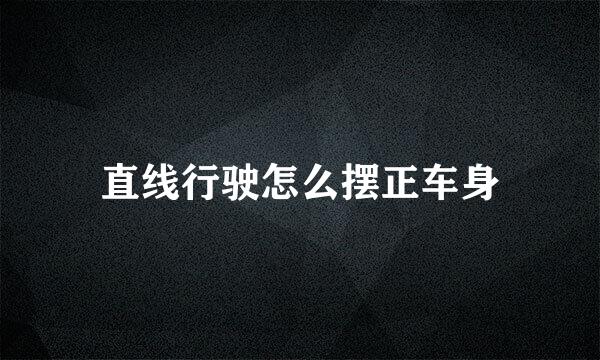 直线行驶怎么摆正车身