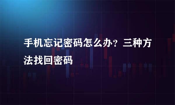 手机忘记密码怎么办？三种方法找回密码