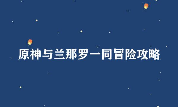 原神与兰那罗一同冒险攻略