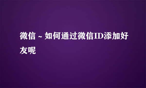 微信～如何通过微信ID添加好友呢